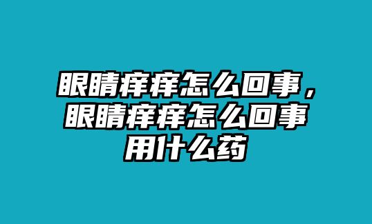 眼睛癢癢怎么回事，眼睛癢癢怎么回事用什么藥