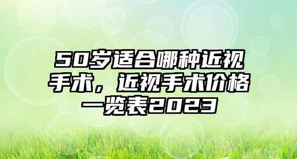 50歲適合哪種近視手術，近視手術價格一覽表2023