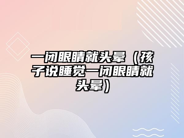 一閉眼睛就頭暈（孩子說睡覺一閉眼睛就頭暈）