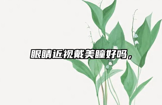 眼睛近視戴美瞳好嗎，