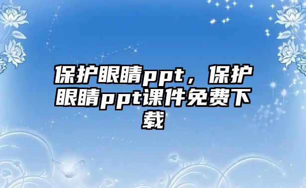 保護(hù)眼睛ppt，保護(hù)眼睛ppt課件免費(fèi)下載