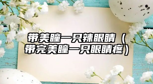 帶美瞳一只辣眼睛（帶完美瞳一只眼睛疼）