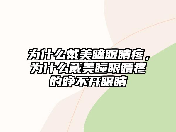 為什么戴美瞳眼睛疼，為什么戴美瞳眼睛疼的睜不開眼睛