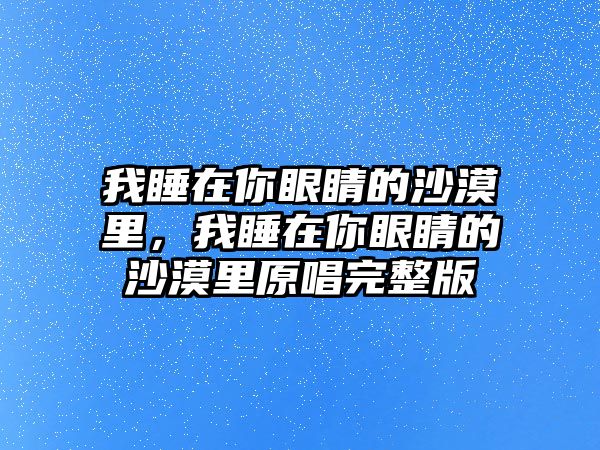 我睡在你眼睛的沙漠里，我睡在你眼睛的沙漠里原唱完整版