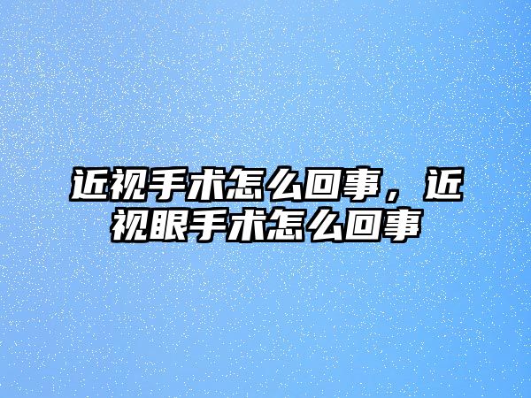 近視手術怎么回事，近視眼手術怎么回事