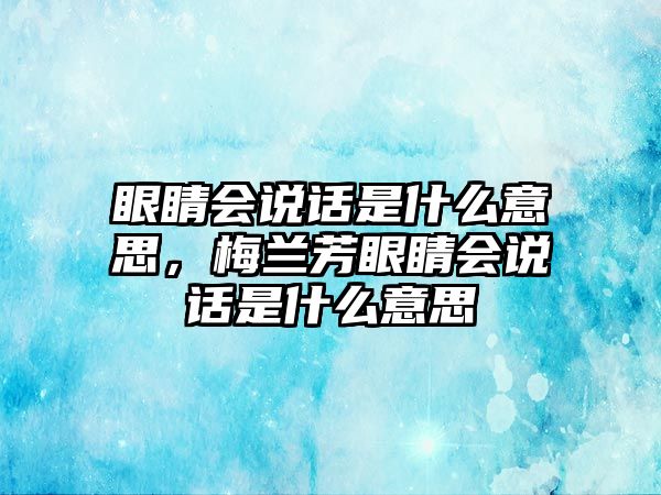 眼睛會說話是什么意思，梅蘭芳眼睛會說話是什么意思