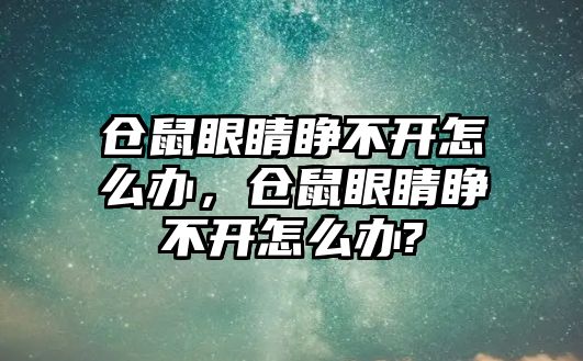 倉鼠眼睛睜不開怎么辦，倉鼠眼睛睜不開怎么辦?