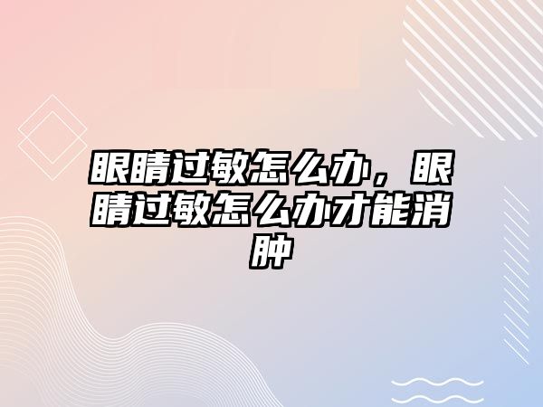 眼睛過敏怎么辦，眼睛過敏怎么辦才能消腫