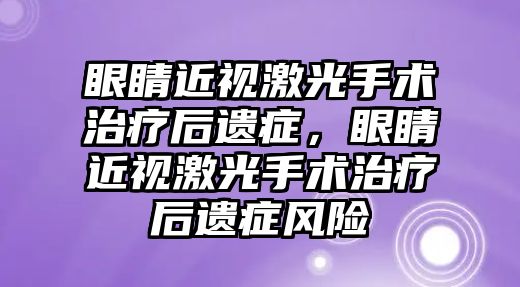 眼睛近視激光手術治療后遺癥，眼睛近視激光手術治療后遺癥風險