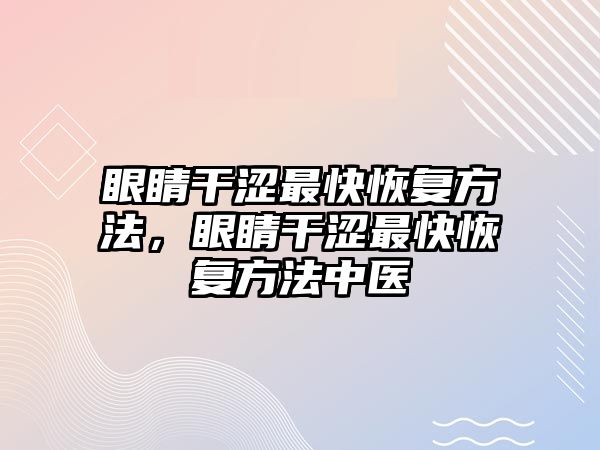 眼睛干澀最快恢復方法，眼睛干澀最快恢復方法中醫(yī)