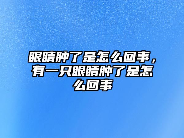 眼睛腫了是怎么回事，有一只眼睛腫了是怎么回事