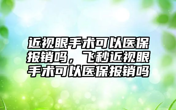 近視眼手術可以醫保報銷嗎，飛秒近視眼手術可以醫保報銷嗎