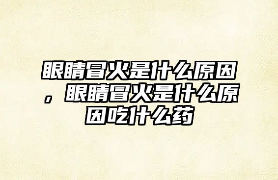 眼睛冒火是什么原因，眼睛冒火是什么原因吃什么藥