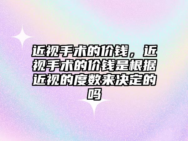 近視手術的價錢，近視手術的價錢是根據近視的度數來決定的嗎