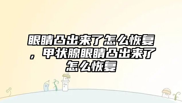 眼睛凸出來了怎么恢復，甲狀腺眼睛凸出來了怎么恢復