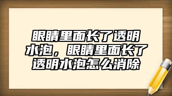 眼睛里面長了透明水泡，眼睛里面長了透明水泡怎么消除