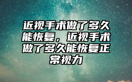 近視手術做了多久能恢復，近視手術做了多久能恢復正常視力