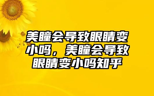 美瞳會導致眼睛變小嗎，美瞳會導致眼睛變小嗎知乎