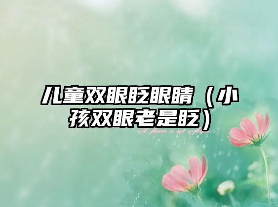 兒童雙眼眨眼睛（小孩雙眼老是眨）