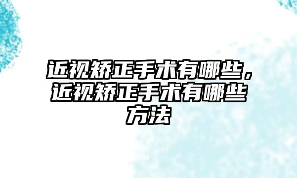 近視矯正手術有哪些，近視矯正手術有哪些方法