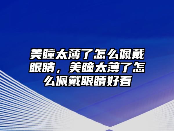 美瞳太薄了怎么佩戴眼睛，美瞳太薄了怎么佩戴眼睛好看