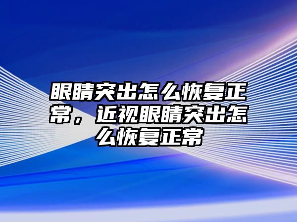 眼睛突出怎么恢復正常，近視眼睛突出怎么恢復正常