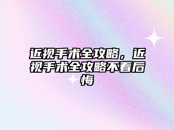 近視手術全攻略，近視手術全攻略不看后悔