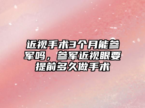 近視手術3個月能參軍嗎，參軍近視眼要提前多久做手術