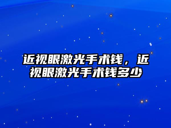 近視眼激光手術錢，近視眼激光手術錢多少