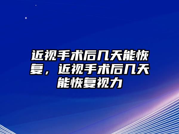 近視手術后幾天能恢復，近視手術后幾天能恢復視力