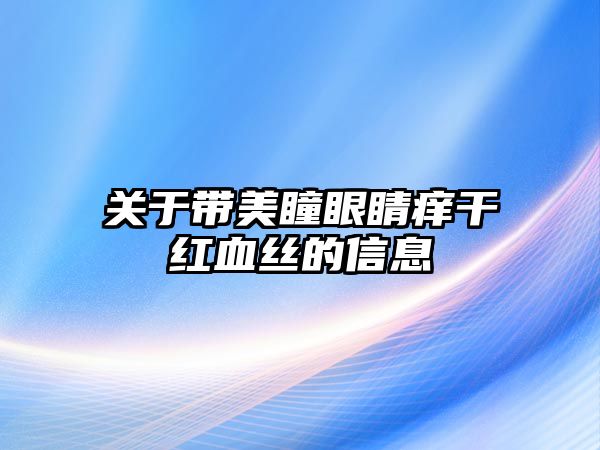 關于帶美瞳眼睛癢干紅血絲的信息