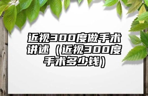 近視300度做手術講述（近視300度手術多少錢）