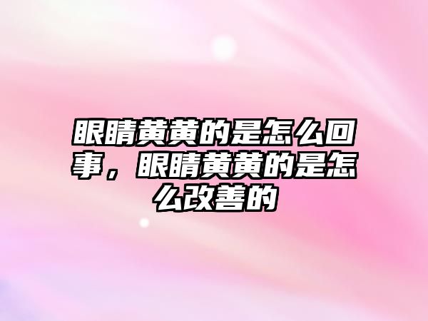 眼睛黃黃的是怎么回事，眼睛黃黃的是怎么改善的