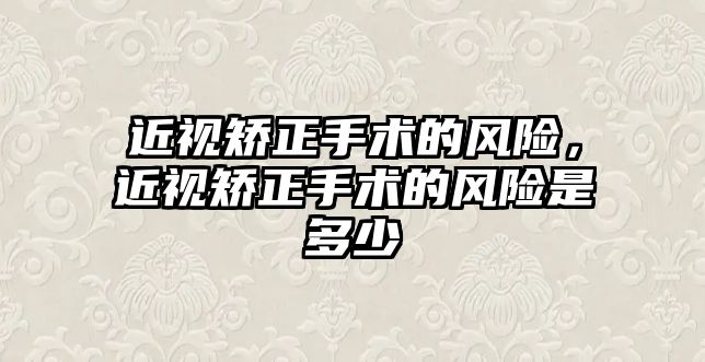 近視矯正手術的風險，近視矯正手術的風險是多少