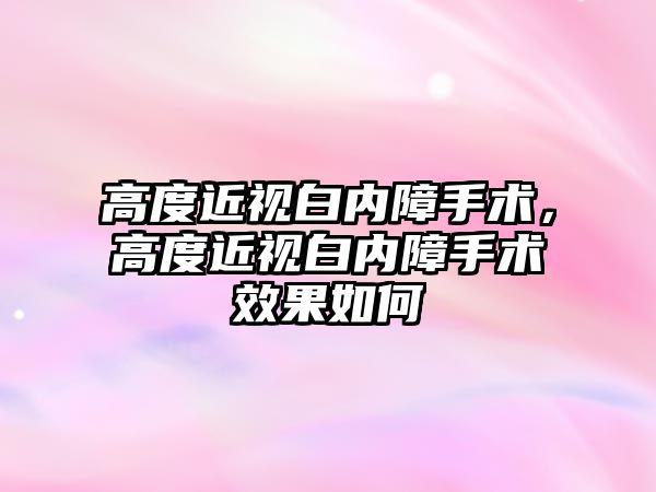 高度近視白內障手術，高度近視白內障手術效果如何