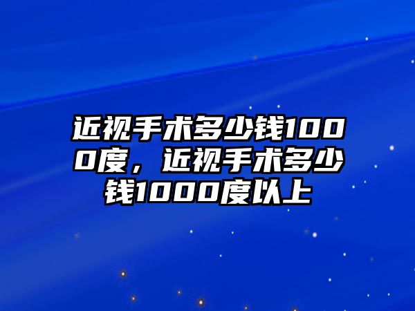 近視手術(shù)多少錢1000度，近視手術(shù)多少錢1000度以上