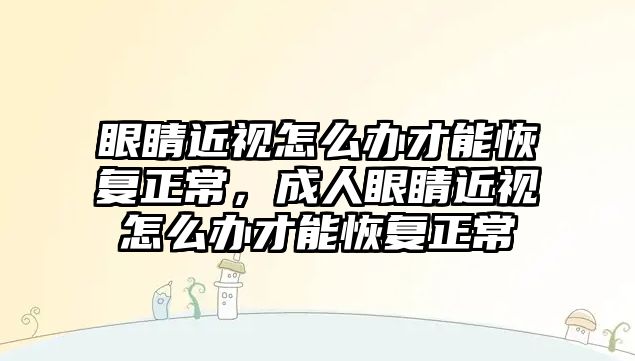 眼睛近視怎么辦才能恢復正常，成人眼睛近視怎么辦才能恢復正常