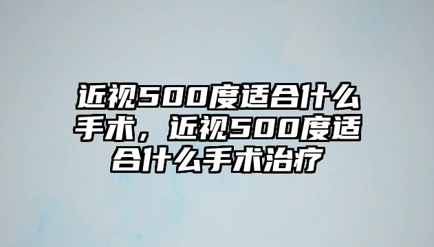 近視500度適合什么手術，近視500度適合什么手術治療