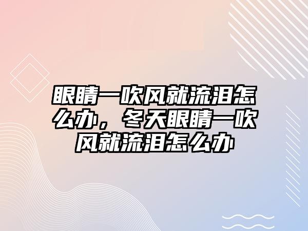 眼睛一吹風就流淚怎么辦，冬天眼睛一吹風就流淚怎么辦