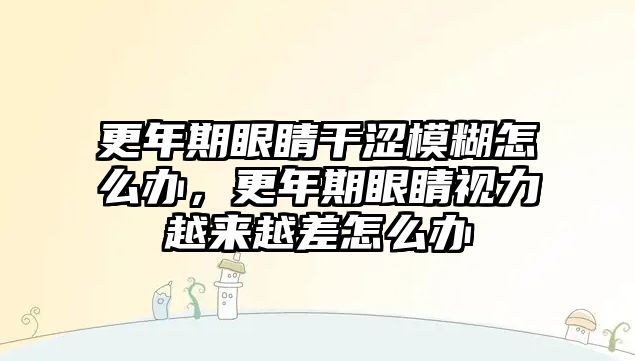 更年期眼睛干澀模糊怎么辦，更年期眼睛視力越來越差怎么辦