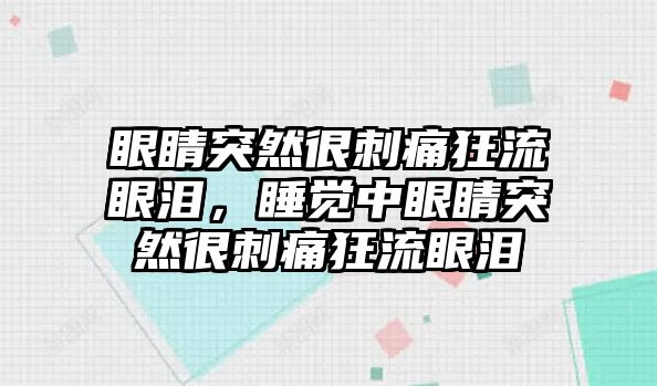 眼睛突然很刺痛狂流眼淚，睡覺中眼睛突然很刺痛狂流眼淚