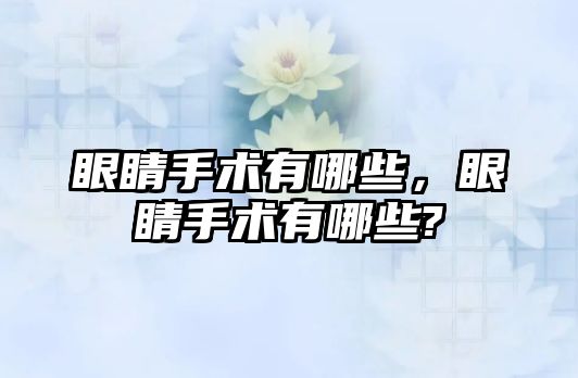 眼睛手術(shù)有哪些，眼睛手術(shù)有哪些?