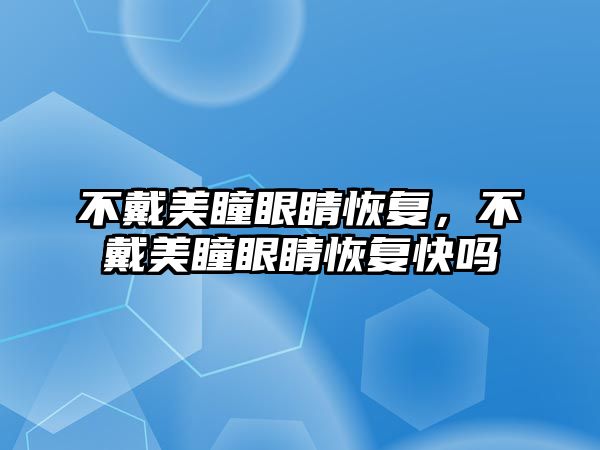 不戴美瞳眼睛恢復(fù)，不戴美瞳眼睛恢復(fù)快嗎