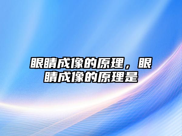 眼睛成像的原理，眼睛成像的原理是