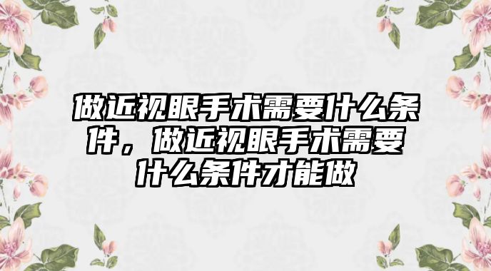 做近視眼手術需要什么條件，做近視眼手術需要什么條件才能做