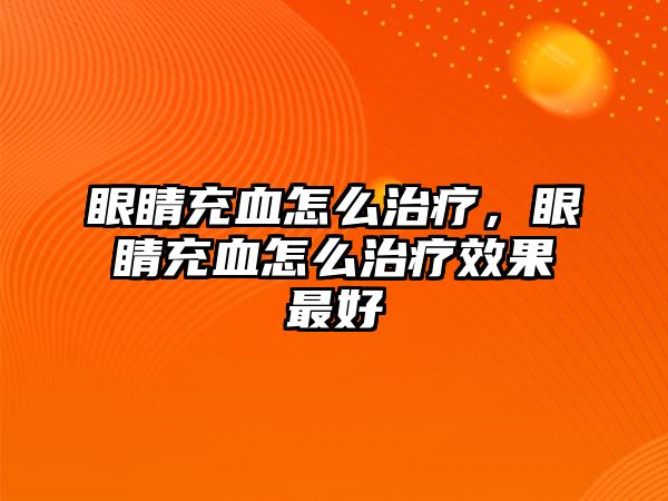 眼睛充血怎么治療，眼睛充血怎么治療效果最好