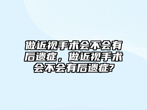 做近視手術會不會有后遺癥，做近視手術會不會有后遺癥?