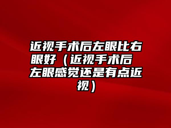 近視手術后左眼比右眼好（近視手術后 左眼感覺還是有點近視）