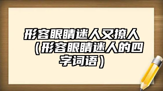 形容眼睛迷人又撩人（形容眼睛迷人的四字詞語）