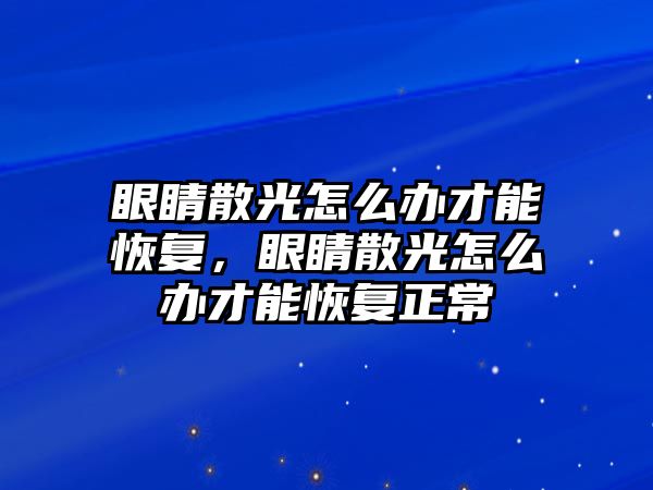 眼睛散光怎么辦才能恢復，眼睛散光怎么辦才能恢復正常